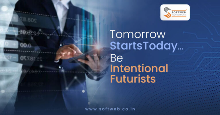 Tomorrow Starts Today Be Intentional Futurists - Softweb Technologies